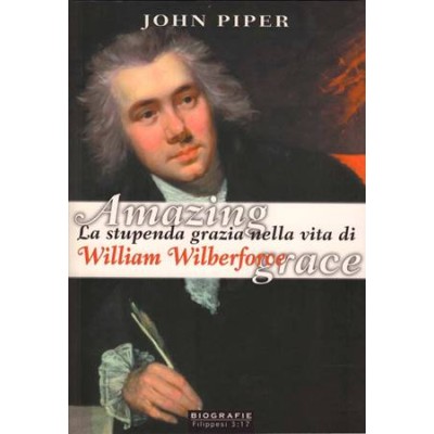 Amazing grace. La stupenda grazia di Dio nella vita di W. Wilberforce